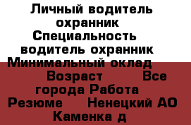 Личный водитель охранник › Специальность ­  водитель-охранник › Минимальный оклад ­ 85 000 › Возраст ­ 43 - Все города Работа » Резюме   . Ненецкий АО,Каменка д.